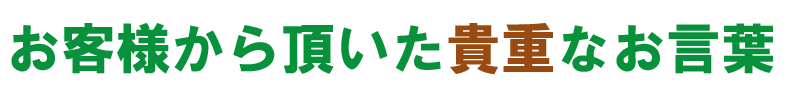 お客様から頂いた貴重なお言葉